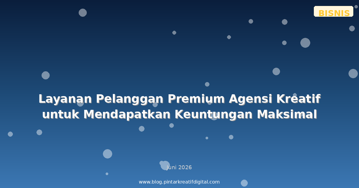 Layanan Pelanggan Premium Agensi Kreatif untuk Mendapatkan Keuntungan Maksimal