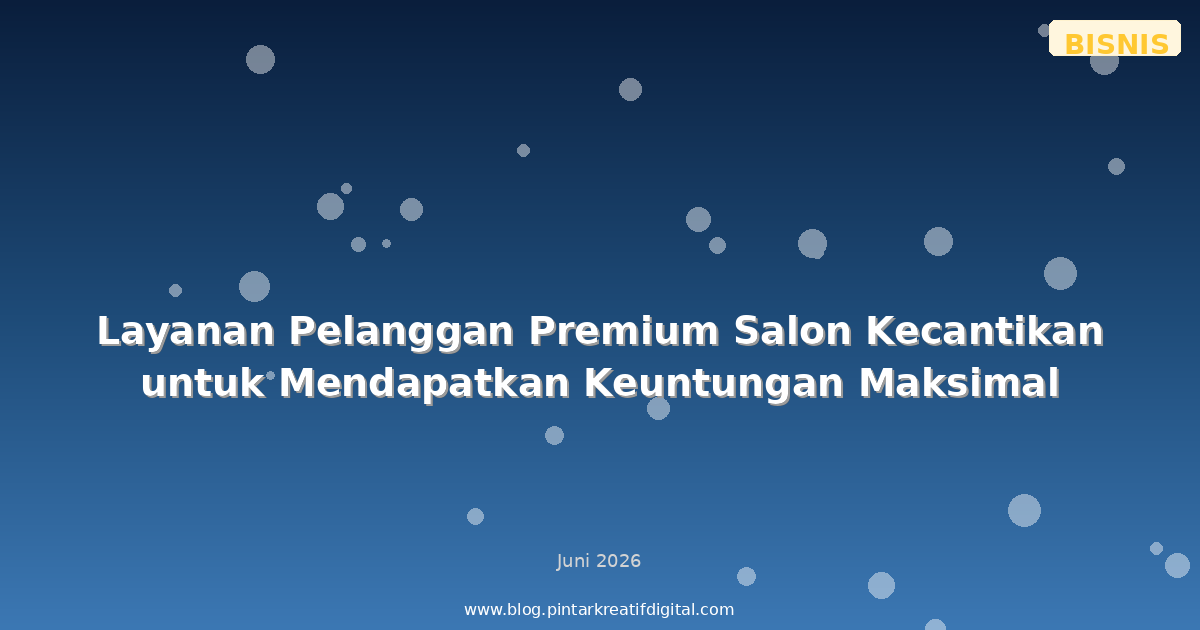 Layanan Pelanggan Premium Salon Kecantikan untuk Mendapatkan Keuntungan Maksimal