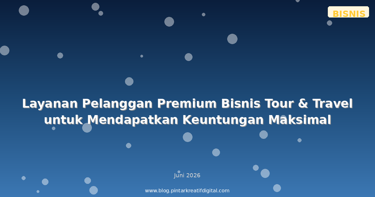 Layanan Pelanggan Premium Bisnis Tour & Travel untuk Mendapatkan Keuntungan Maksimal