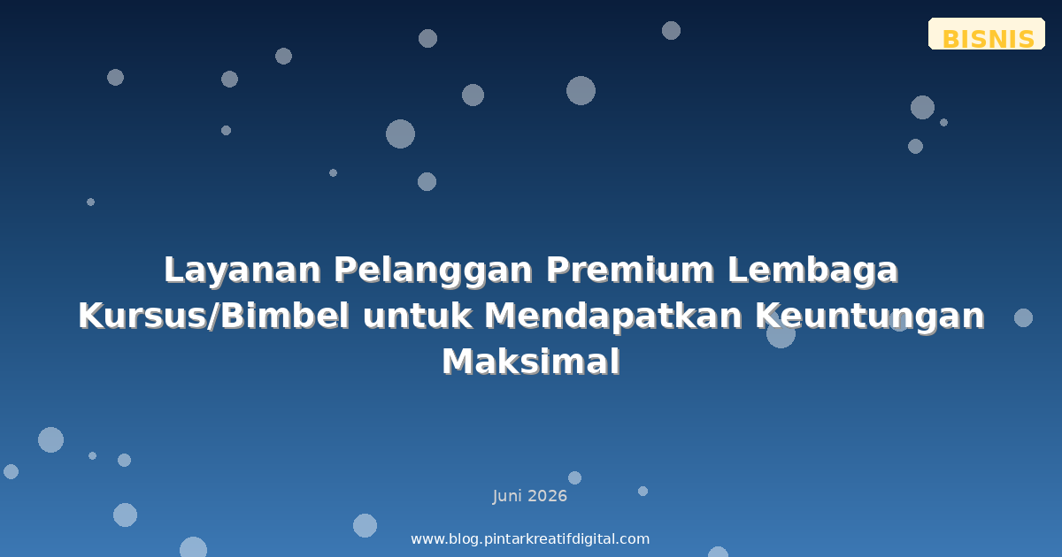 Layanan Pelanggan Premium Lembaga Kursus/Bimbel untuk Mendapatkan Keuntungan Maksimal
