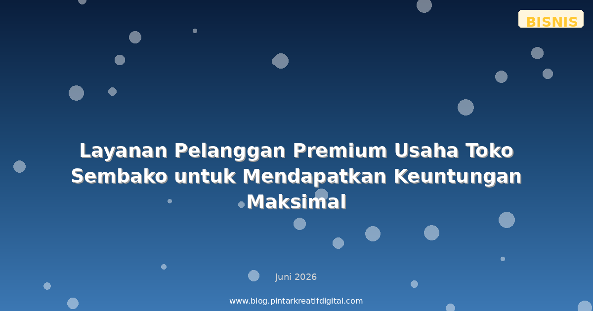 Layanan Pelanggan Premium Usaha Toko Sembako untuk Mendapatkan Keuntungan Maksimal