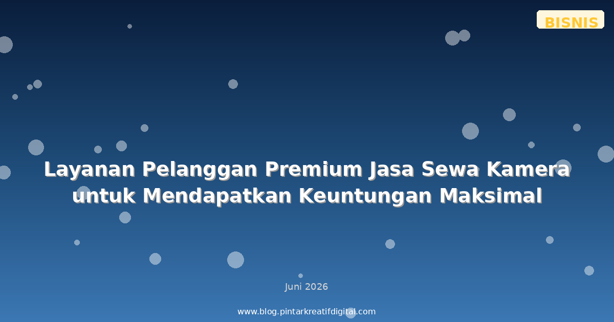 Layanan Pelanggan Premium Jasa Sewa Kamera untuk Mendapatkan Keuntungan Maksimal