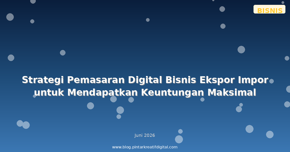 Strategi Pemasaran Digital Bisnis Ekspor Impor untuk Mendapatkan Keuntungan Maksimal