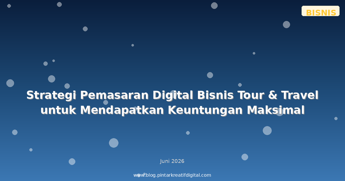 Strategi Pemasaran Digital Bisnis Tour & Travel untuk Mendapatkan Keuntungan Maksimal