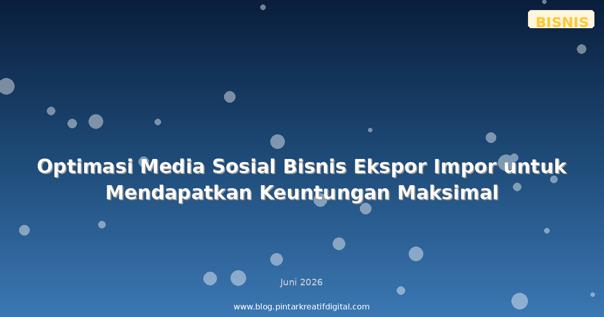 Optimasi Media Sosial Bisnis Ekspor Impor untuk Mendapatkan Keuntungan Maksimal
