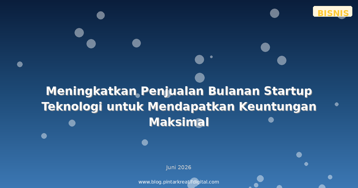 Meningkatkan Penjualan Bulanan Startup Teknologi untuk Mendapatkan Keuntungan Maksimal