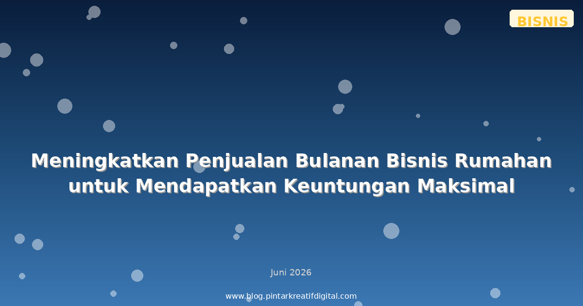 Meningkatkan Penjualan Bulanan Bisnis Rumahan untuk Mendapatkan Keuntungan Maksimal