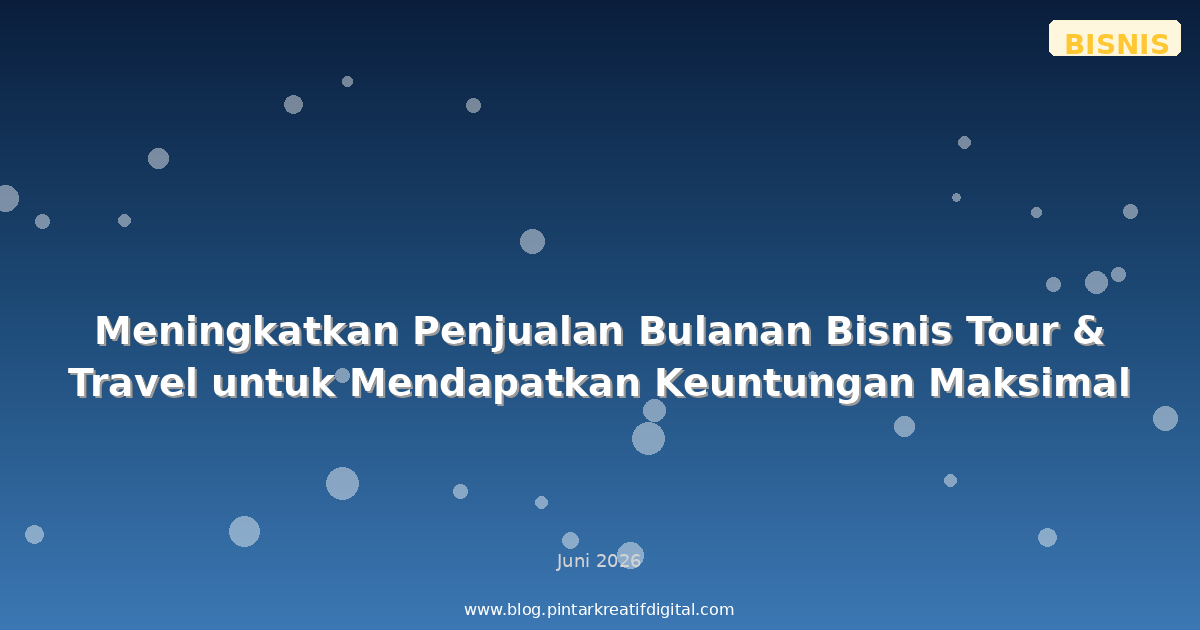 Meningkatkan Penjualan Bulanan Bisnis Tour & Travel untuk Mendapatkan Keuntungan Maksimal