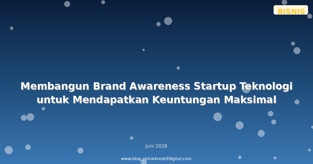 Membangun Brand Awareness Startup Teknologi untuk Mendapatkan Keuntungan Maksimal
