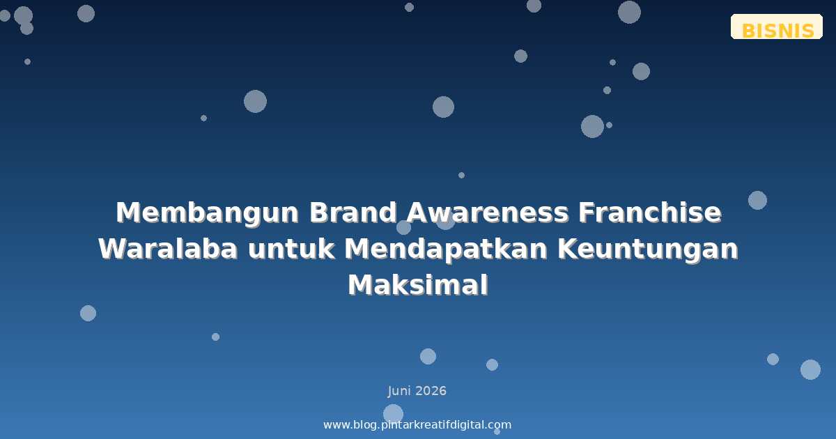 Membangun Brand Awareness Franchise Waralaba untuk Mendapatkan Keuntungan Maksimal
