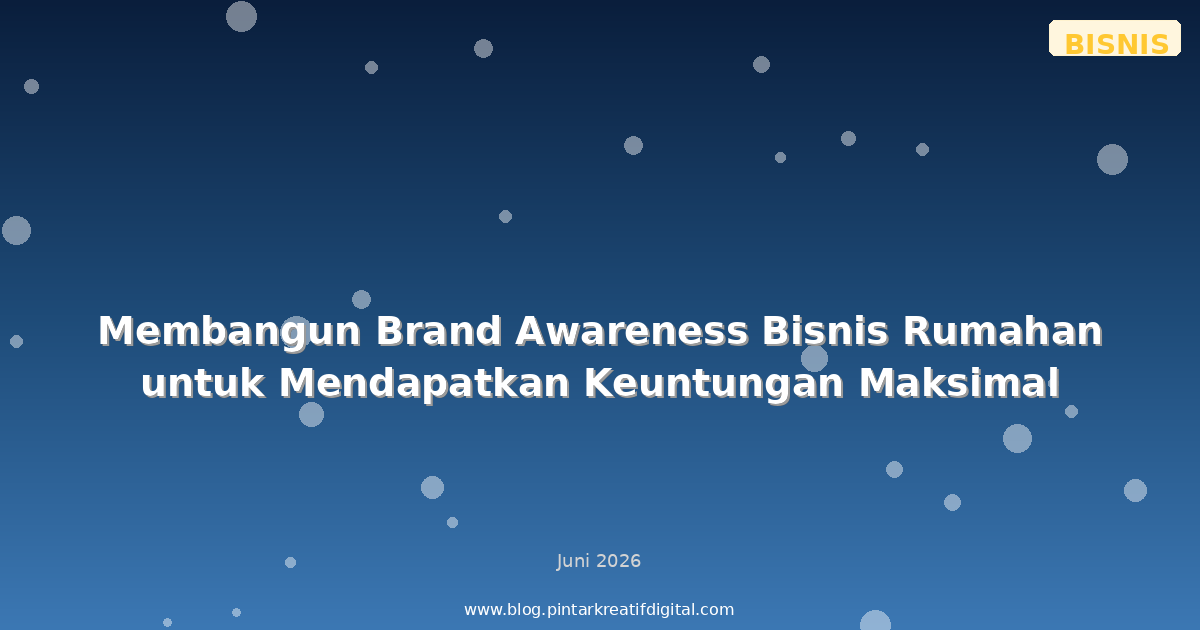 Membangun Brand Awareness Bisnis Rumahan untuk Mendapatkan Keuntungan Maksimal