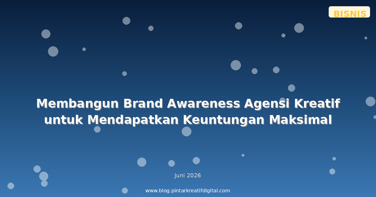 Membangun Brand Awareness Agensi Kreatif untuk Mendapatkan Keuntungan Maksimal