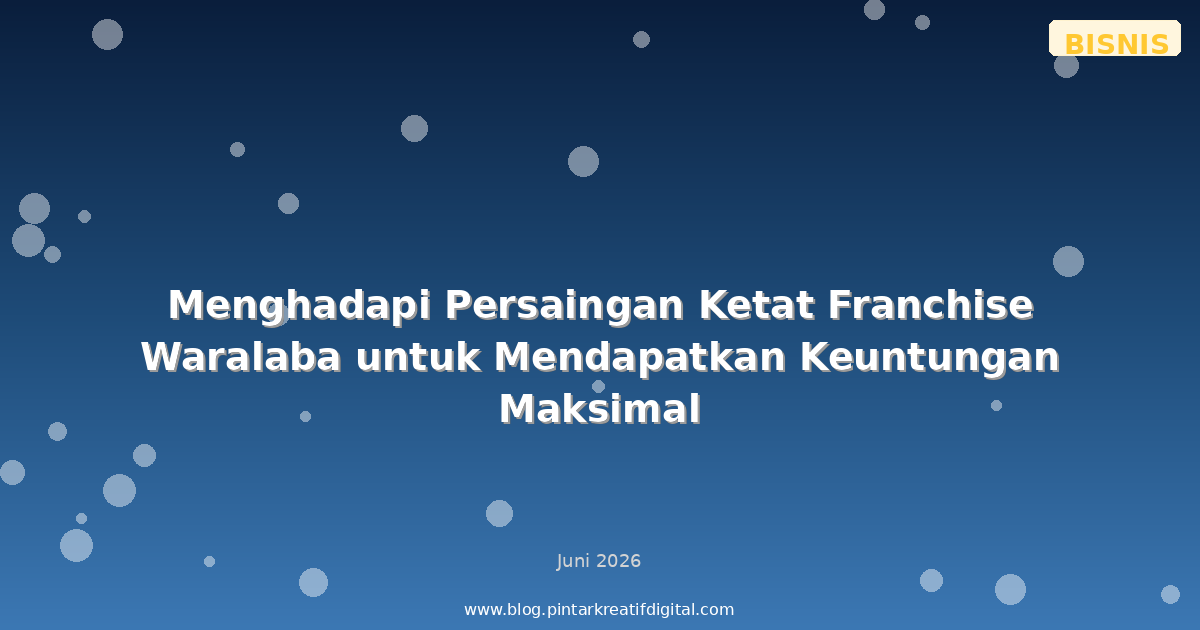 Menghadapi Persaingan Ketat Franchise Waralaba untuk Mendapatkan Keuntungan Maksimal