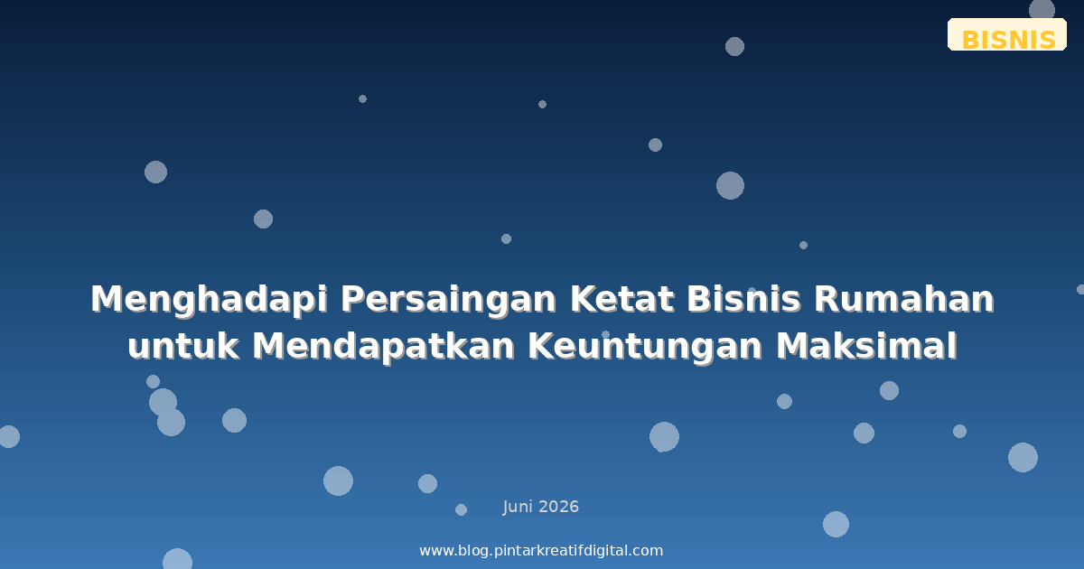 Menghadapi Persaingan Ketat Bisnis Rumahan untuk Mendapatkan Keuntungan Maksimal