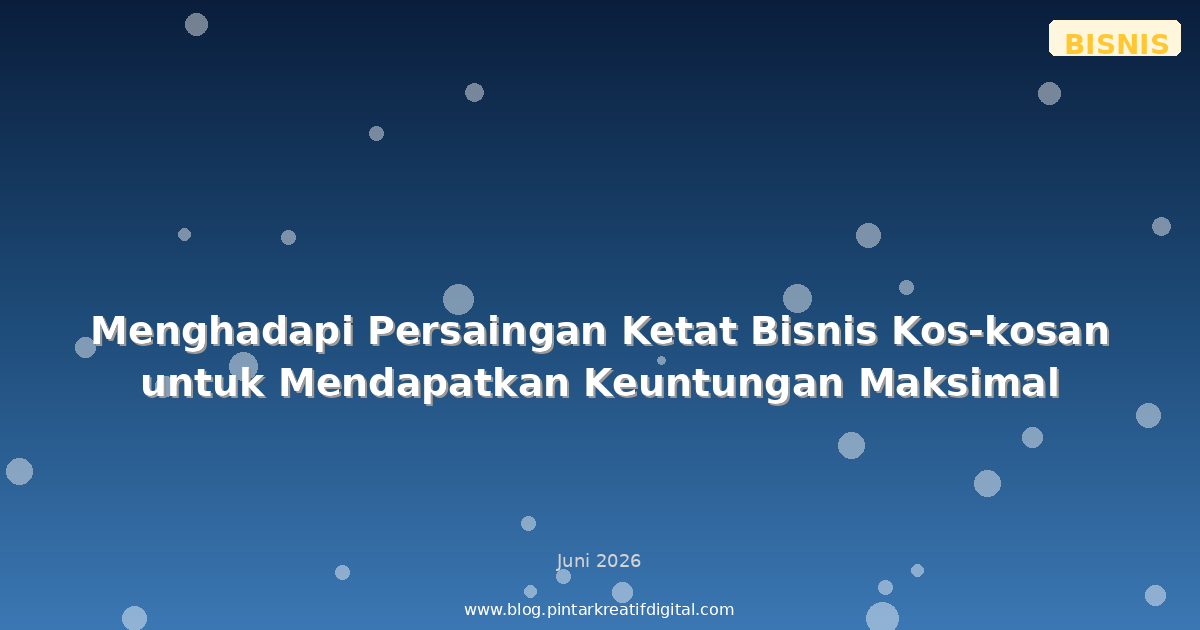 Menghadapi Persaingan Ketat Bisnis Kos-kosan untuk Mendapatkan Keuntungan Maksimal