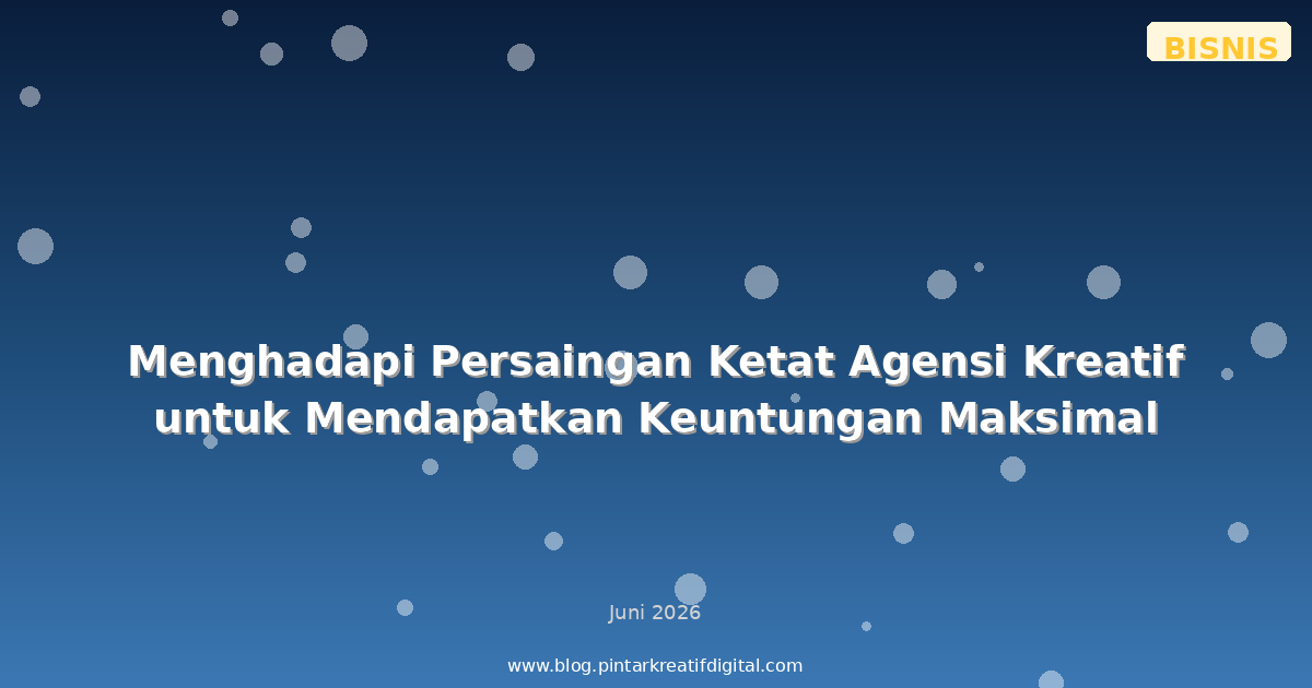 Menghadapi Persaingan Ketat Agensi Kreatif untuk Mendapatkan Keuntungan Maksimal