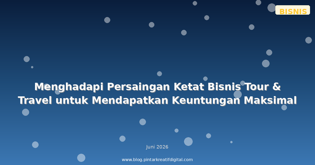 Menghadapi Persaingan Ketat Bisnis Tour & Travel untuk Mendapatkan Keuntungan Maksimal