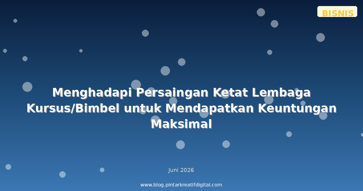 Menghadapi Persaingan Ketat Lembaga Kursus/Bimbel untuk Mendapatkan Keuntungan Maksimal