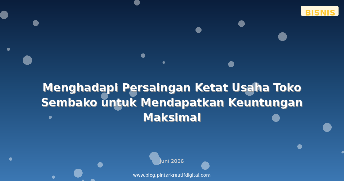 Menghadapi Persaingan Ketat Usaha Toko Sembako untuk Mendapatkan Keuntungan Maksimal