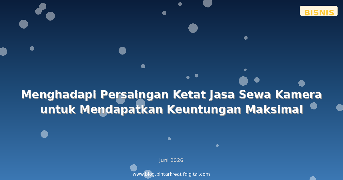 Menghadapi Persaingan Ketat Jasa Sewa Kamera untuk Mendapatkan Keuntungan Maksimal