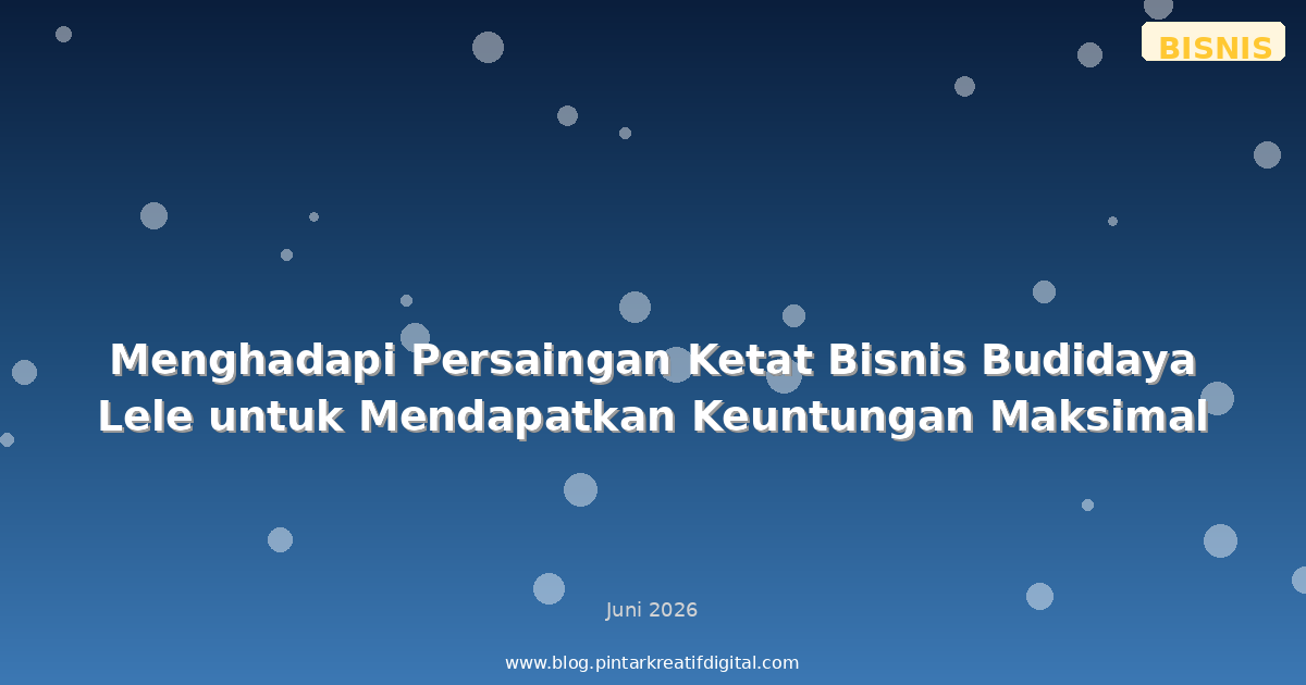 Menghadapi Persaingan Ketat Bisnis Budidaya Lele untuk Mendapatkan Keuntungan Maksimal