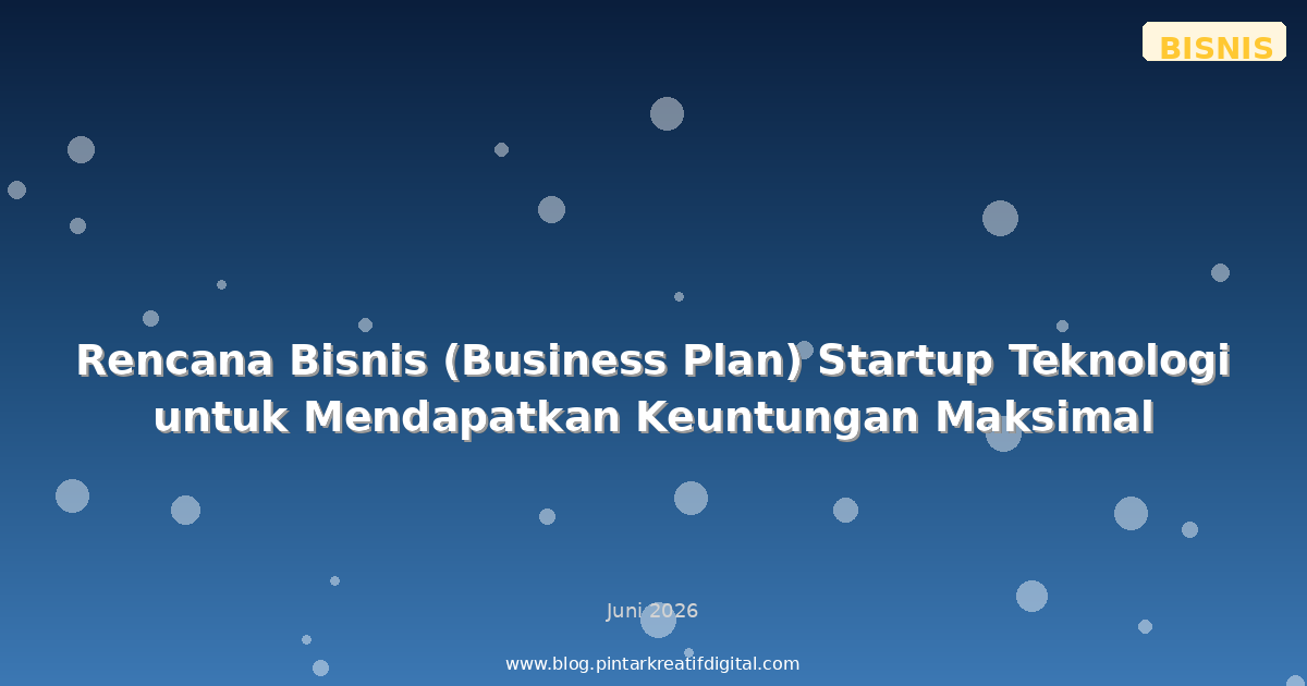 Rencana Bisnis (Business Plan) Startup Teknologi untuk Mendapatkan Keuntungan Maksimal