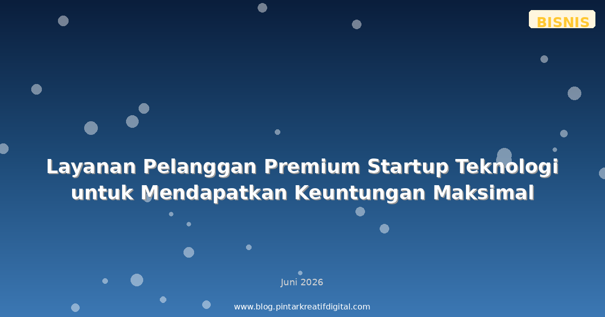 Layanan Pelanggan Premium Startup Teknologi untuk Mendapatkan Keuntungan Maksimal