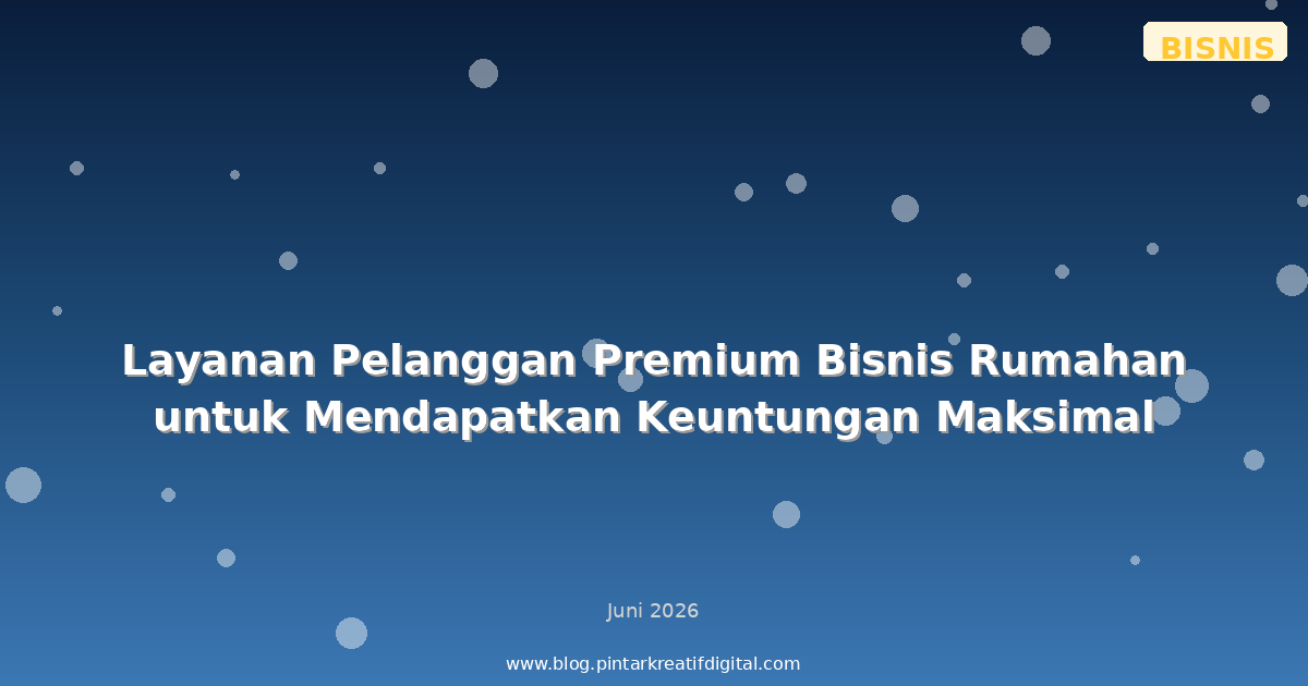 Layanan Pelanggan Premium Bisnis Rumahan untuk Mendapatkan Keuntungan Maksimal