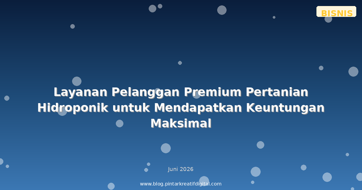 Layanan Pelanggan Premium Pertanian Hidroponik untuk Mendapatkan Keuntungan Maksimal