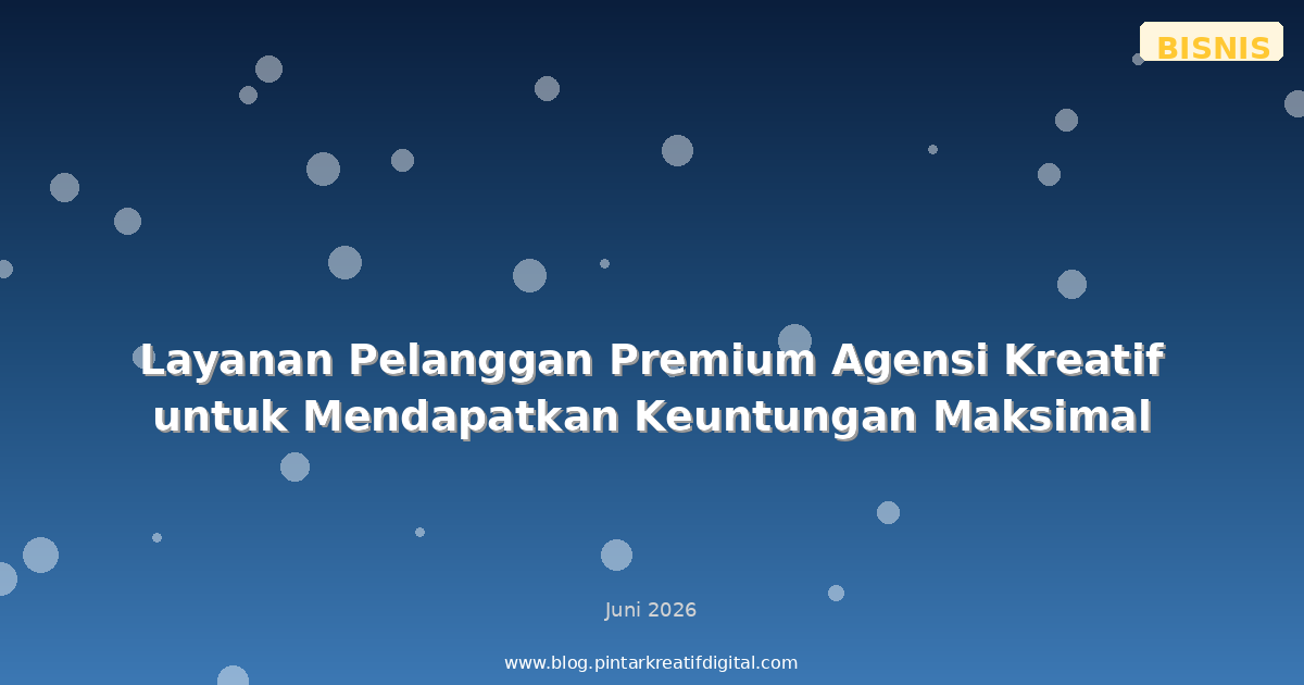 Layanan Pelanggan Premium Agensi Kreatif untuk Mendapatkan Keuntungan Maksimal