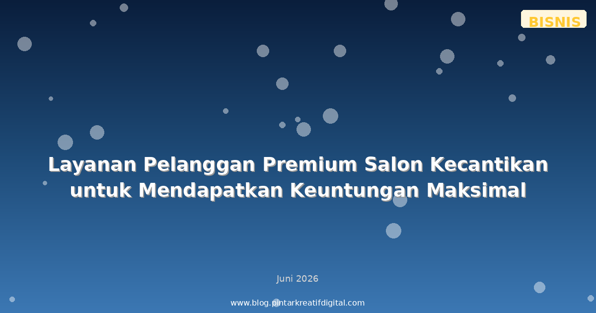 Layanan Pelanggan Premium Salon Kecantikan untuk Mendapatkan Keuntungan Maksimal