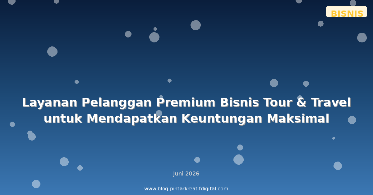 Layanan Pelanggan Premium Bisnis Tour & Travel untuk Mendapatkan Keuntungan Maksimal