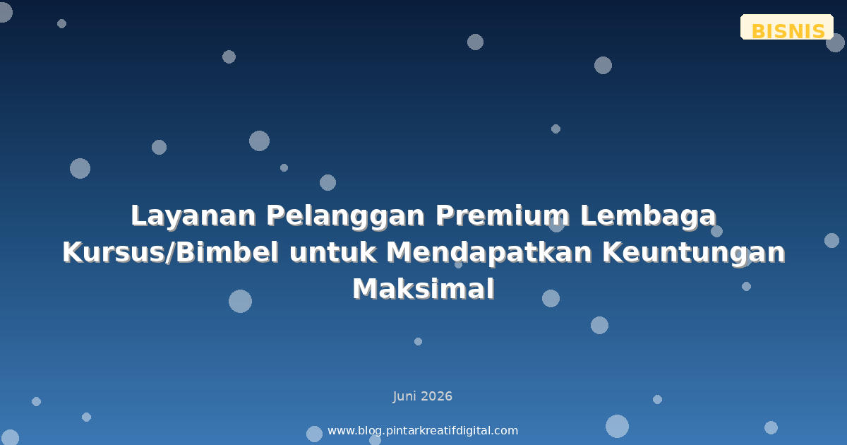 Layanan Pelanggan Premium Lembaga Kursus/Bimbel untuk Mendapatkan Keuntungan Maksimal
