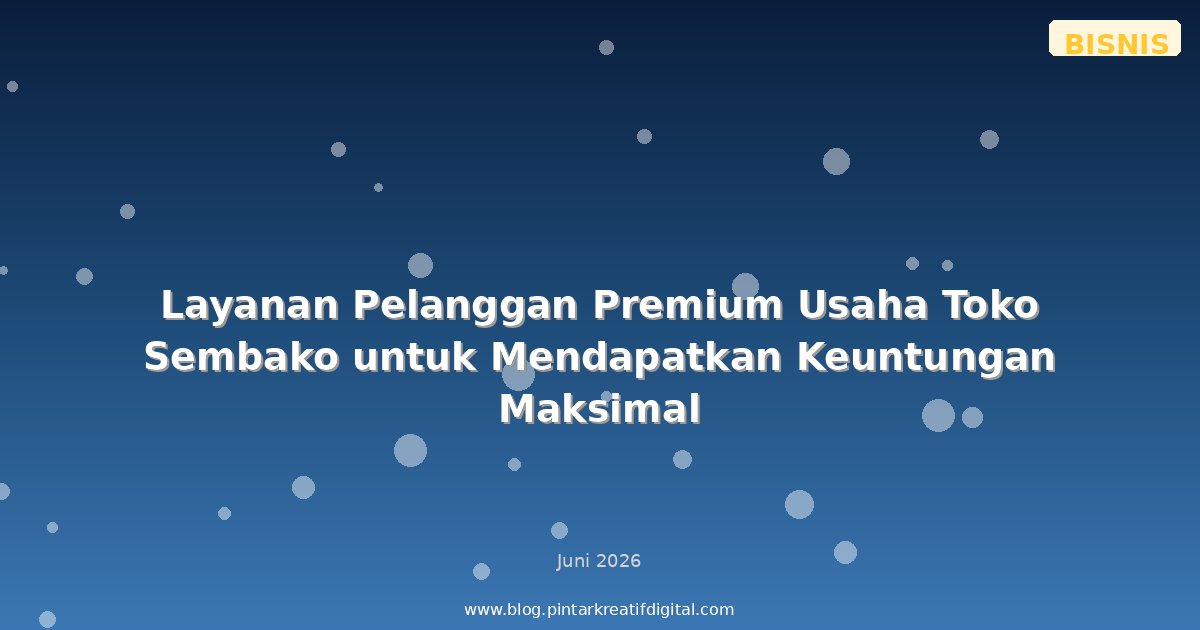Layanan Pelanggan Premium Usaha Toko Sembako untuk Mendapatkan Keuntungan Maksimal