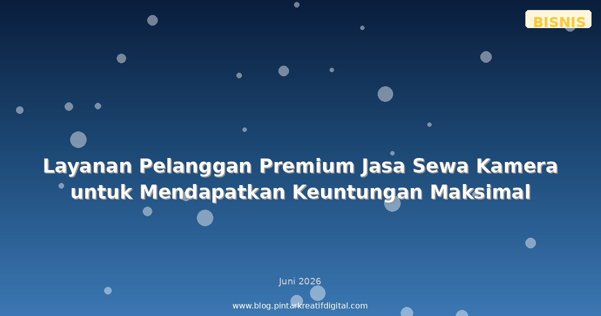Layanan Pelanggan Premium Jasa Sewa Kamera untuk Mendapatkan Keuntungan Maksimal