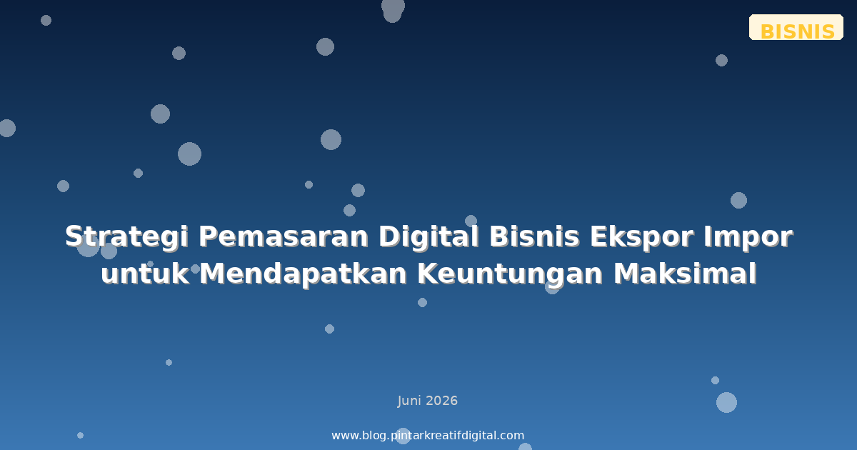 Strategi Pemasaran Digital Bisnis Ekspor Impor untuk Mendapatkan Keuntungan Maksimal