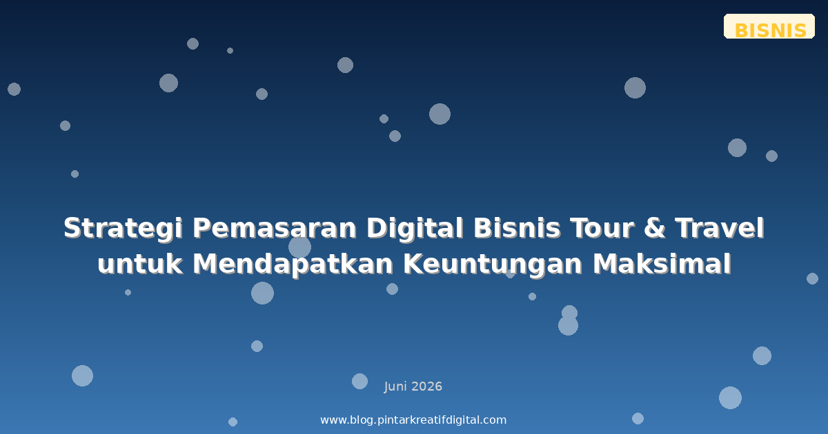 Strategi Pemasaran Digital Bisnis Tour & Travel untuk Mendapatkan Keuntungan Maksimal