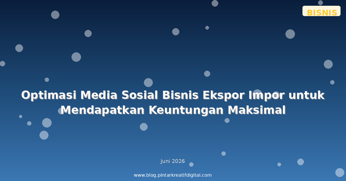 Optimasi Media Sosial Bisnis Ekspor Impor untuk Mendapatkan Keuntungan Maksimal