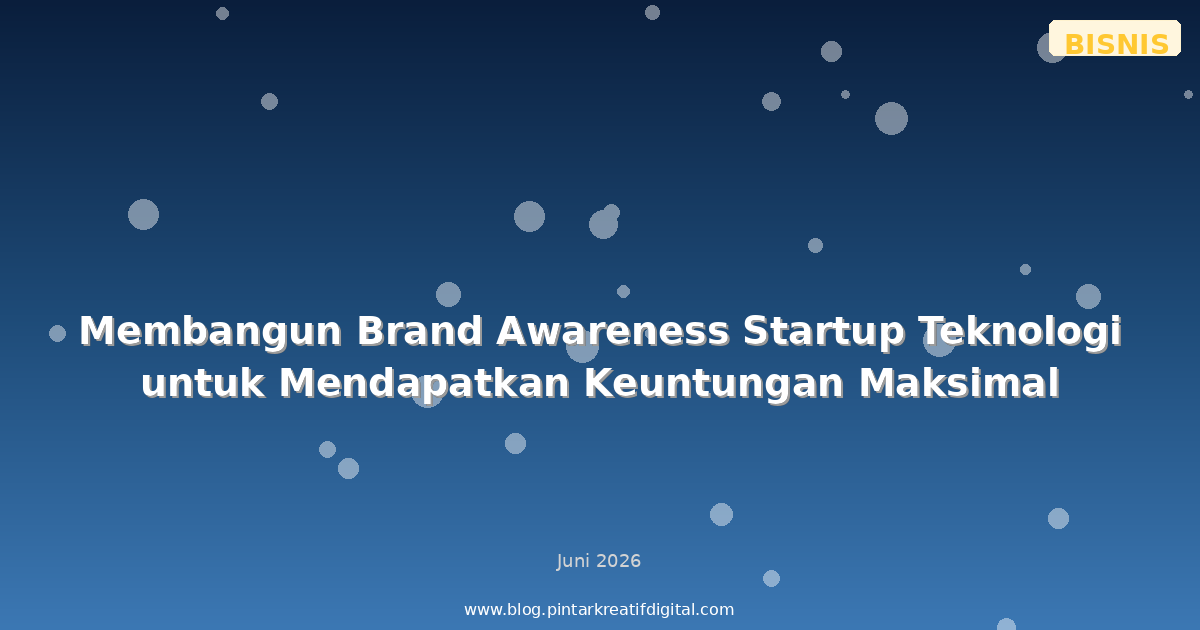 Membangun Brand Awareness Startup Teknologi untuk Mendapatkan Keuntungan Maksimal