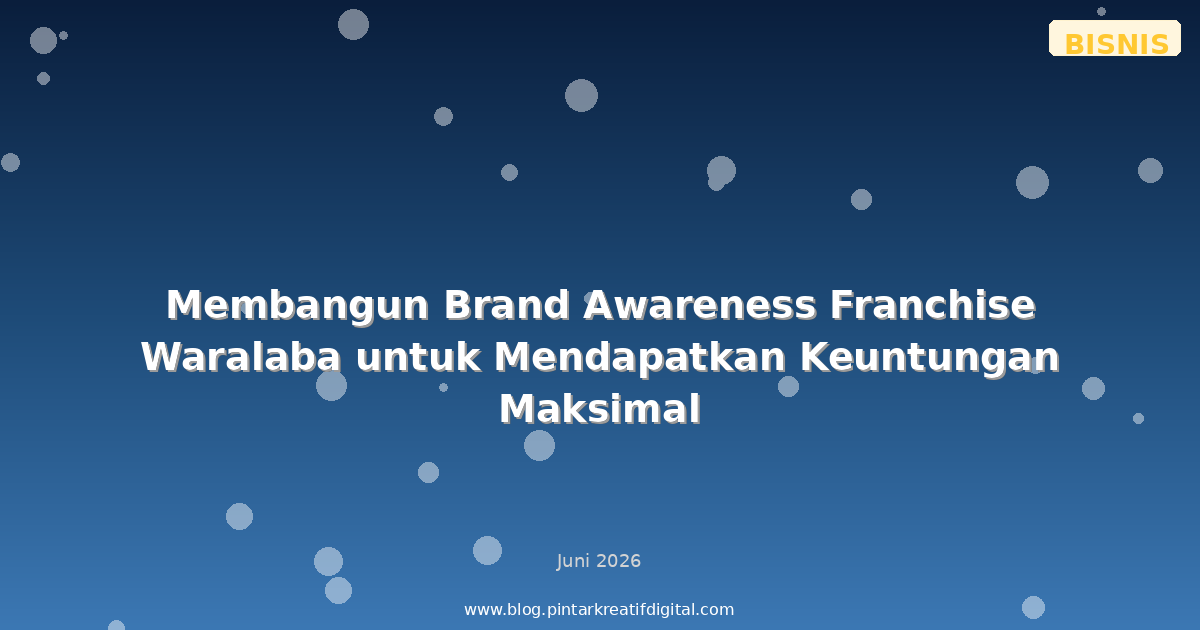 Membangun Brand Awareness Franchise Waralaba untuk Mendapatkan Keuntungan Maksimal
