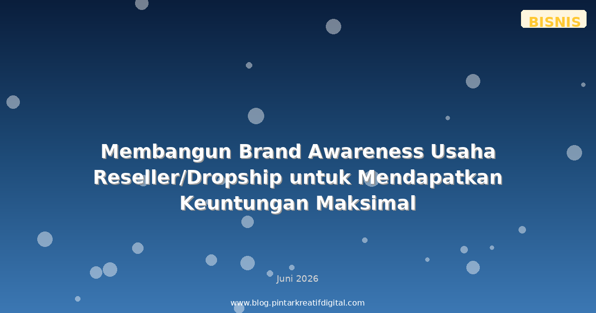 Membangun Brand Awareness Usaha Reseller/Dropship untuk Mendapatkan Keuntungan Maksimal