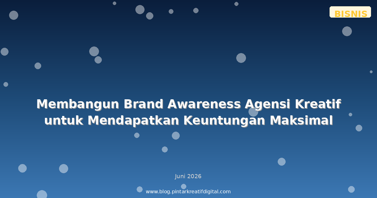 Membangun Brand Awareness Agensi Kreatif untuk Mendapatkan Keuntungan Maksimal