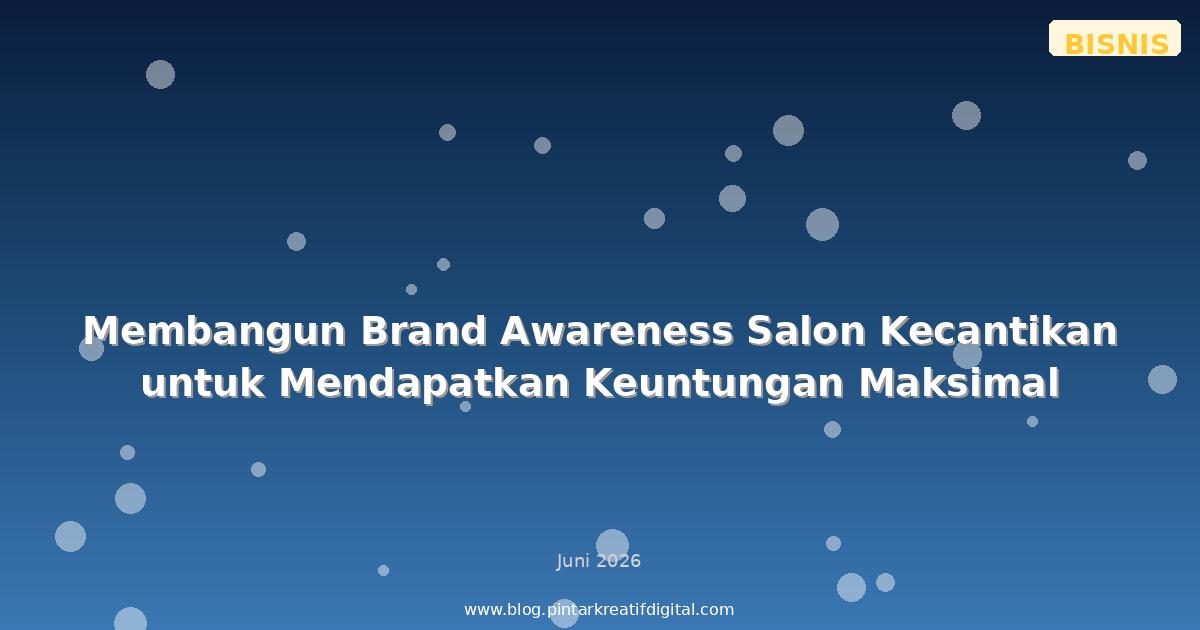 Membangun Brand Awareness Salon Kecantikan untuk Mendapatkan Keuntungan Maksimal