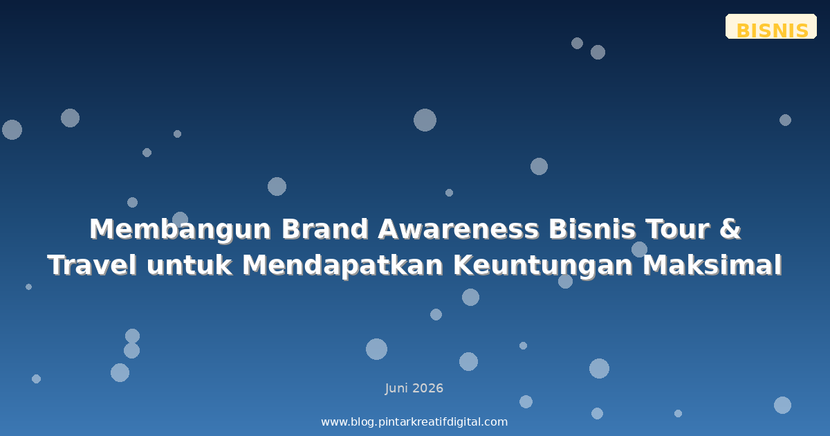 Membangun Brand Awareness Bisnis Tour & Travel untuk Mendapatkan Keuntungan Maksimal