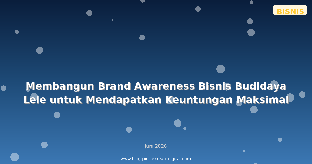 Membangun Brand Awareness Bisnis Budidaya Lele untuk Mendapatkan Keuntungan Maksimal