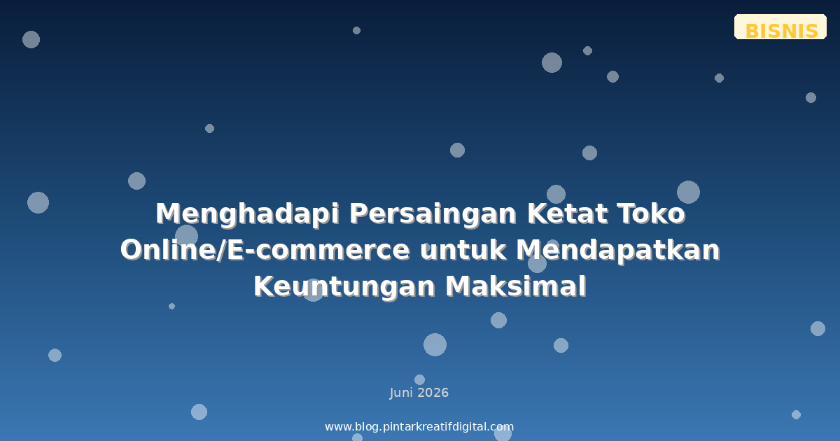 Menghadapi Persaingan Ketat Toko Online/E-commerce untuk Mendapatkan Keuntungan Maksimal