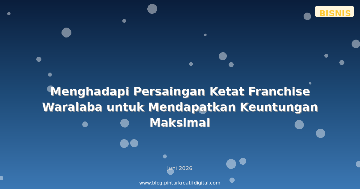 Menghadapi Persaingan Ketat Franchise Waralaba untuk Mendapatkan Keuntungan Maksimal