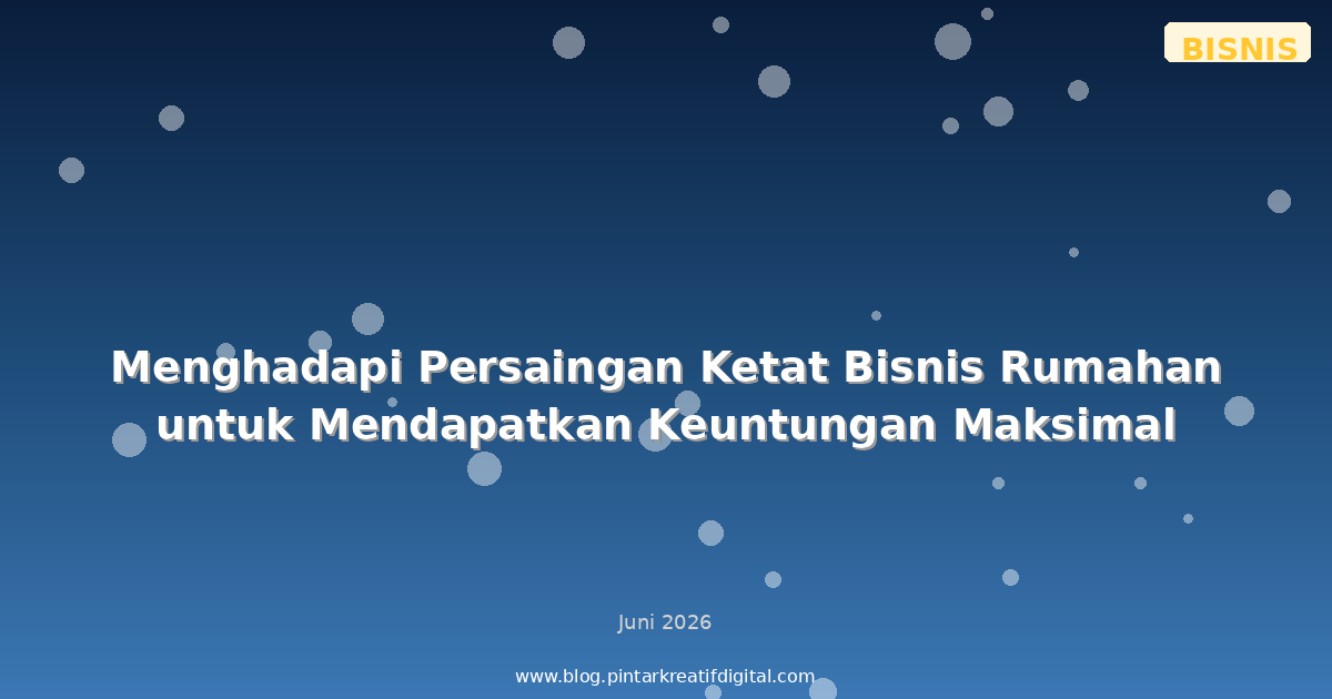 Menghadapi Persaingan Ketat Bisnis Rumahan untuk Mendapatkan Keuntungan Maksimal