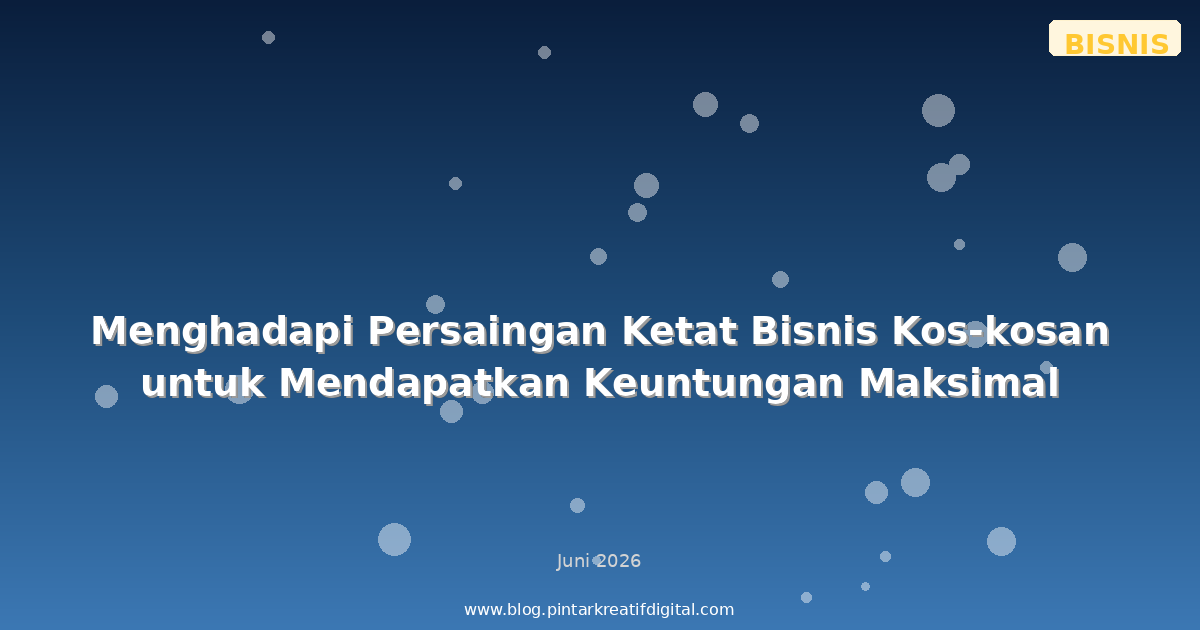 Menghadapi Persaingan Ketat Bisnis Kos-kosan untuk Mendapatkan Keuntungan Maksimal