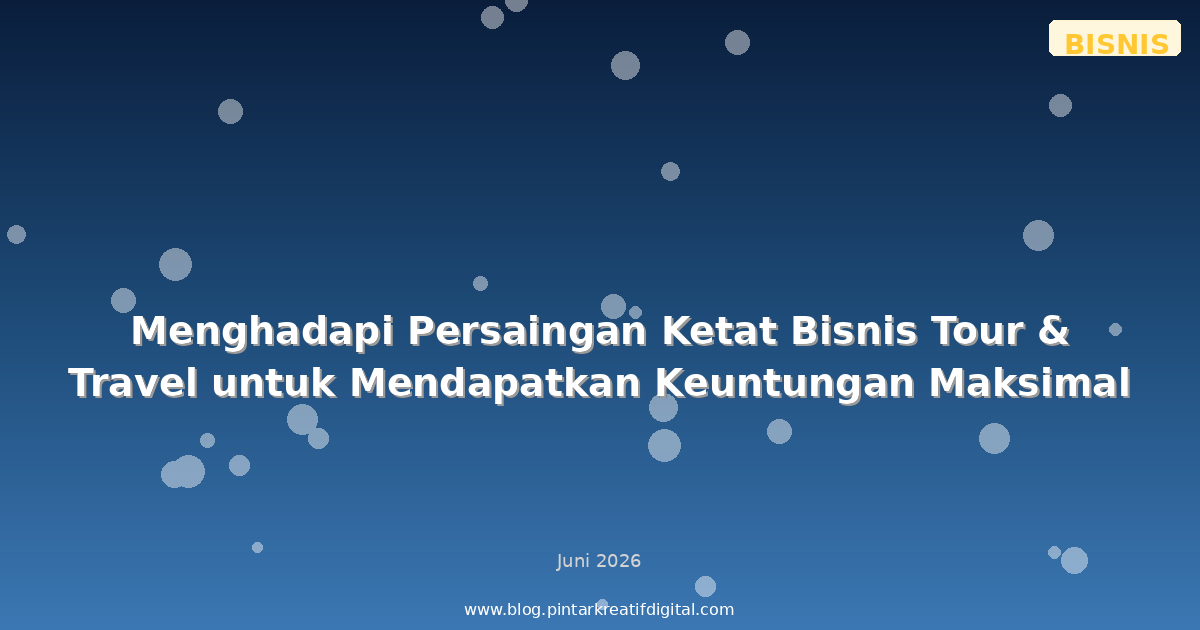 Menghadapi Persaingan Ketat Bisnis Tour & Travel untuk Mendapatkan Keuntungan Maksimal